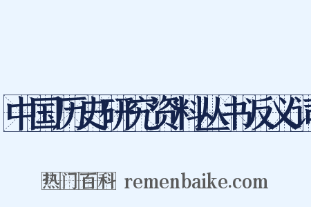 中国历史研究资料丛书反义词是什么意思的图片